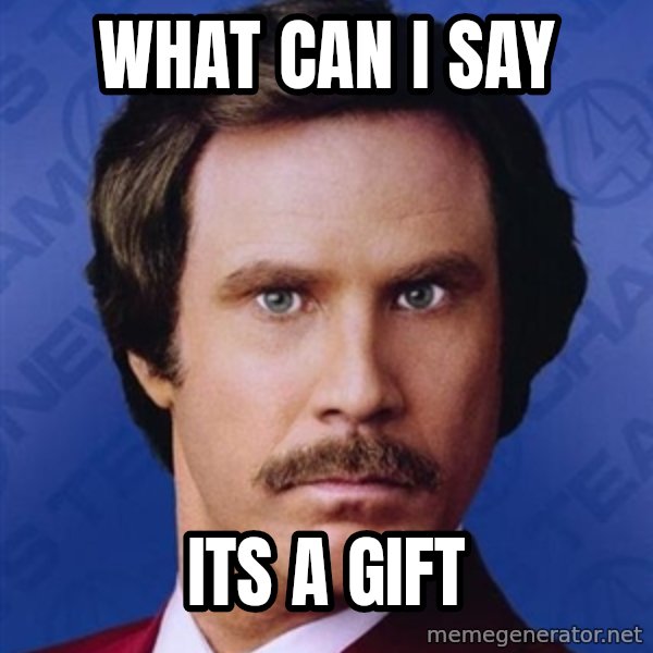 Ron Burgundy meme: WHAT CAN I SAY / ITS A GIFT