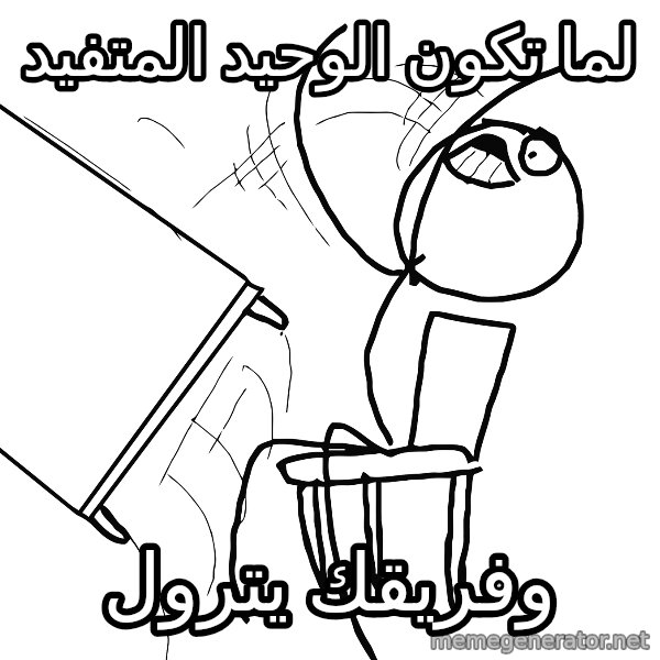 Desk Flip Rage Guy meme: لما تكون الوحيد المتفيد / وفريقك يترول