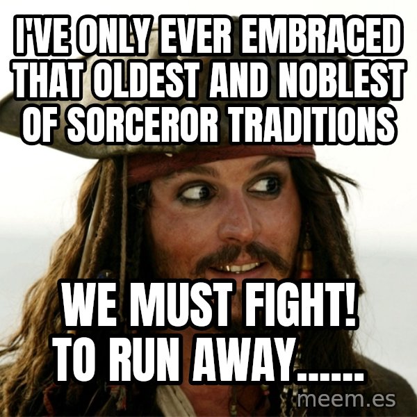 Jack.Sparrow. meme: I've only ever embraced that oldest and noblest of sorceror traditions / We must fight! To run away......