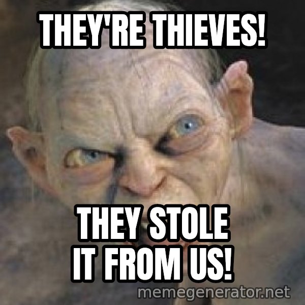 Gollum  meme: They're thieves! / they stole it from us!