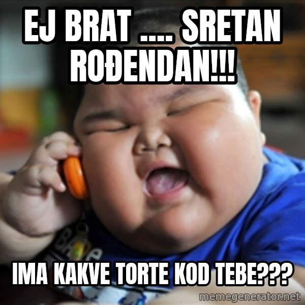 Fat Asian Kid meme: EJ BRAT .... SRETAN ROĐENDAN!!! / IMA KAKVE TORTE KOD TEBE???