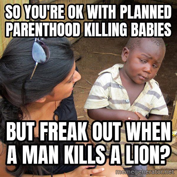 Skeptical African Child meme: SO YOU'RE OK WITH PLANNED PARENTHOOD KILLING BABIES / BUT FREAK OUT WHEN A MAN KILLS A LION?