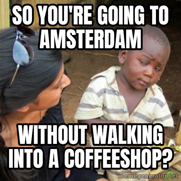 Skeptical 3rd World Kid meme: So you're going to amsterdam / without walking into a coffeeshop?