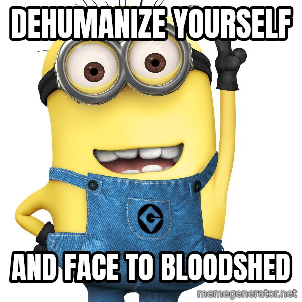 Despicable Me Minion meme: DEHUMANIZE YOURSELF / AND FACE TO BLOODSHED
