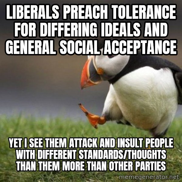 Unpopular Opinion Puffin meme: Liberals preach tolerance for differing ideals and general social acceptance / yet i see them attack and insult people with different standards/thoughts than them more than other parties