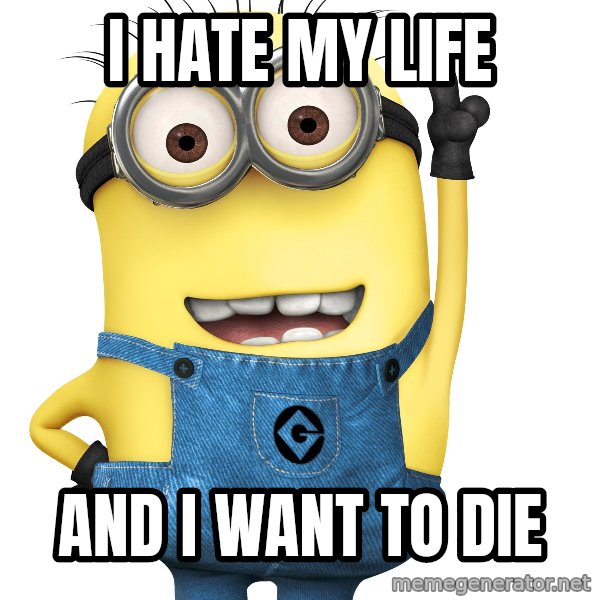 Despicable Me Minion meme: I HATE MY LIFE / AND I WANT TO DIE