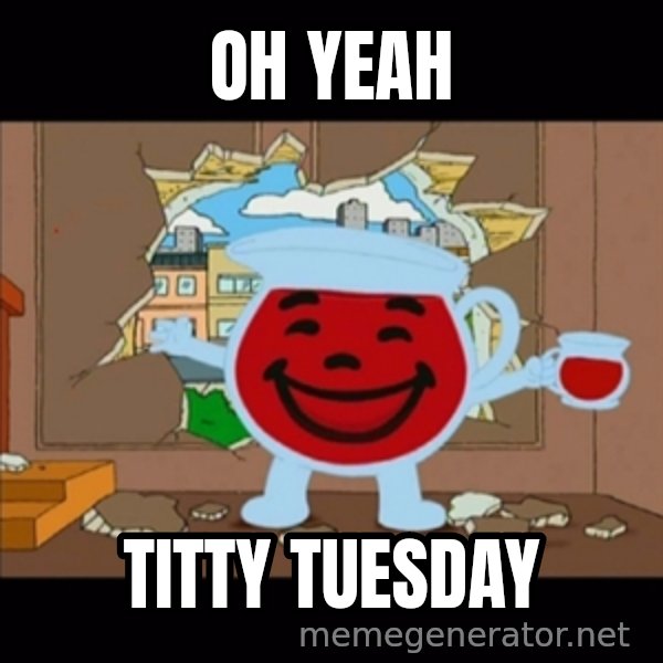 kool aid man  meme: oh yeah / titty tuesday