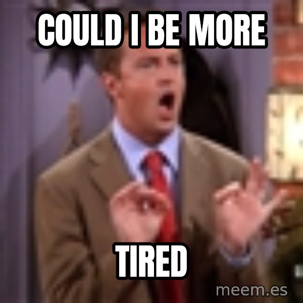 Chandler Bing Could I Be meme: could i be more / tired