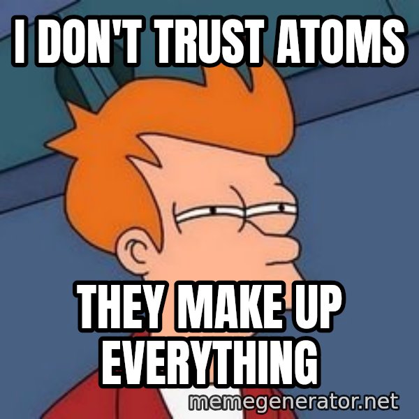 Fry squint meme: I DON'T TRUST ATOMS / THEY MAKE UP EVERYTHING