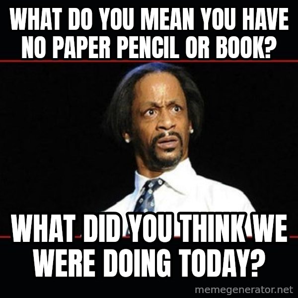 katt williams shocked meme: what do you mean you have no paper pencil or book? / what did you think we were doing today?