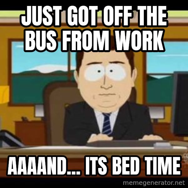 south park aand it's gone meme: JUST GOT off the bus fROM WORK / AAAAND... ITS BED TIME