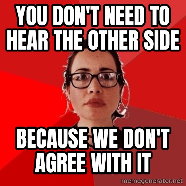 Liberal Douche Garofalo meme: you don't need to hear the other side / because we don't agree with it
