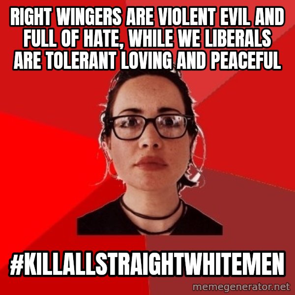 Liberal Douche Garofalo meme: right wingers are violent evil and full of hate, while we liberals are tolerant loving and peaceful / #killallstraightwhitemen