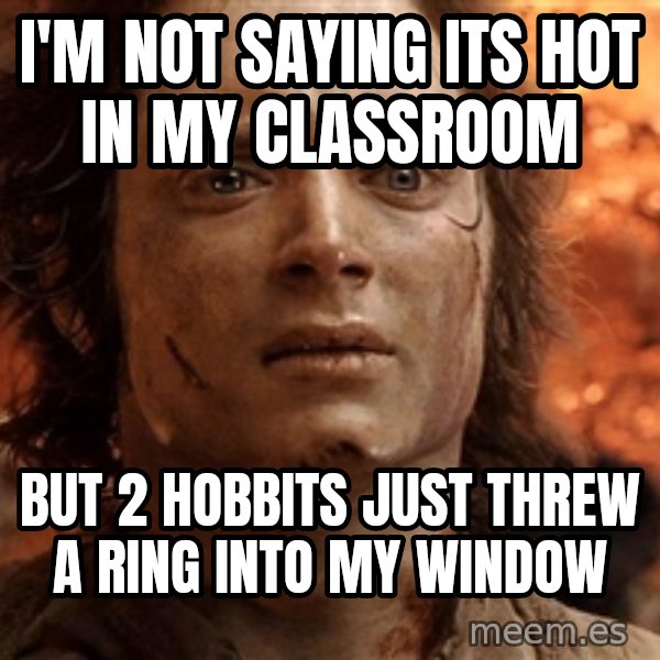 Frodo  meme: I'm not saying its hot in my classroom / but 2 hobbits just threw a ring into my window