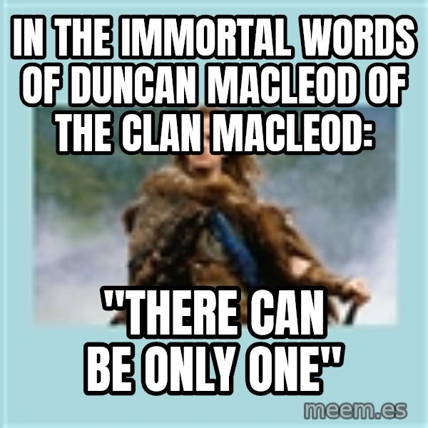 Highlander there can be only one meme: In the immortal words of Duncan MacLeod of the clan MacLeod: / "There can be only one"