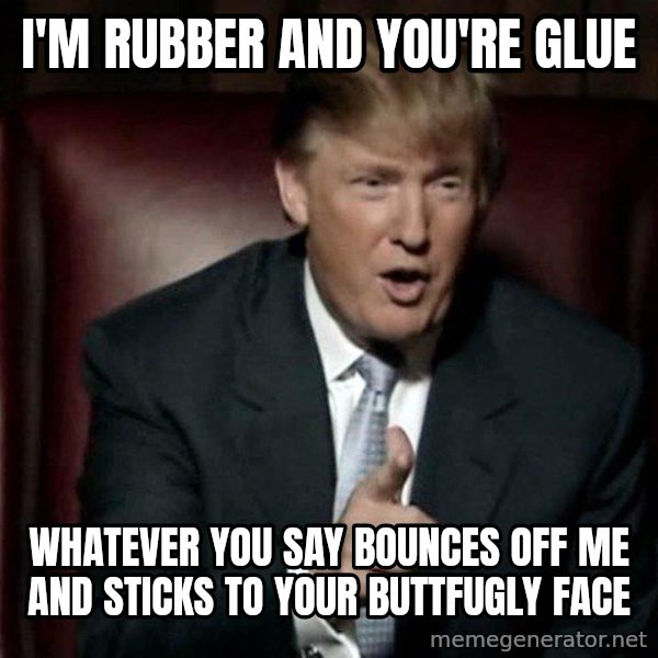 Donald Trump meme: I'm rubber and you're glue / Whatever you say bounces off me and sticks to your buttfugly face