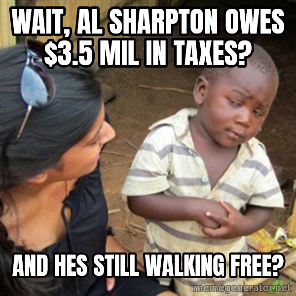 Skeptical 3rd World Kid meme: Wait, Al Sharpton owes $3.5 mil in taxes? / And hes still walking free?