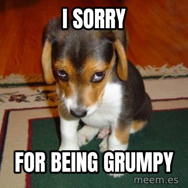 Sad Puppy meme: I SORRY / FOR BEING GRUMPY