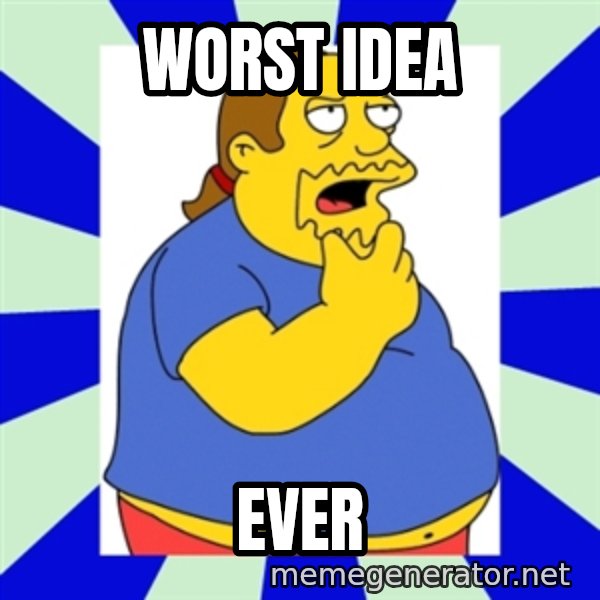 Comic book guy simpsons meme: WORST IDEA / EVER