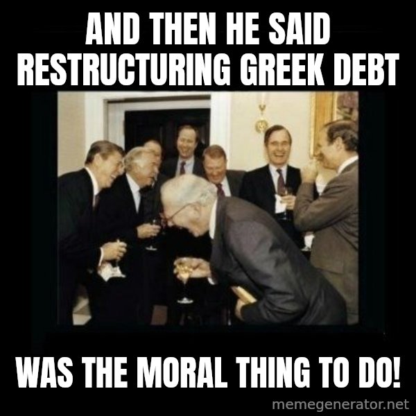 Rich Men Laughing meme: And then he said restructuring greek debt / was the moral thing to do!