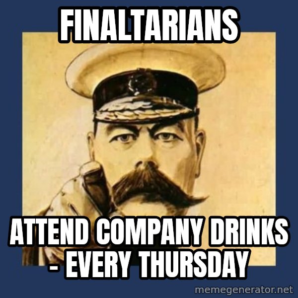 your country needs you meme: Finaltarians / attend company drinks - every thursday