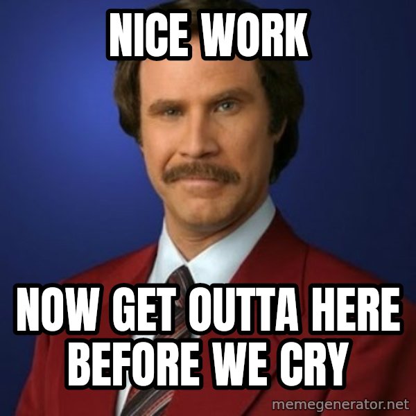 Anchorman Birthday meme: Nice work / Now get outta here before we cry