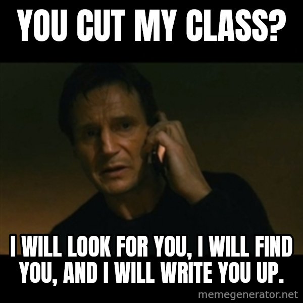 liam neeson taken meme: You cut my class? / I will look for you, I will find you, and I will write you up.