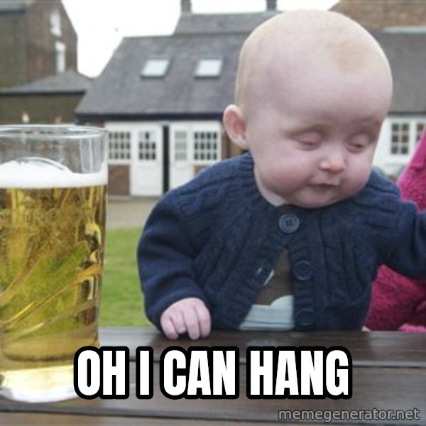drunk baby 1 meme: oh i can hang
