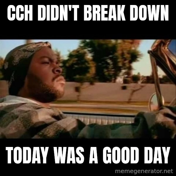 Ice Cube- Today was a Good day meme: CCH Didn't Break down / Today was a good day