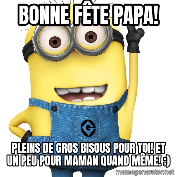 Despicable Me Minion meme: bonne fête papa! / Pleins de gros bisous pour toi! Et un peu pour maman quand même! ;)