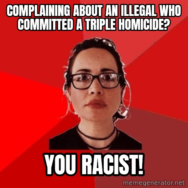 Liberal Douche Garofalo meme: complaining about an illegal who committed a triple homicide? / you racist!