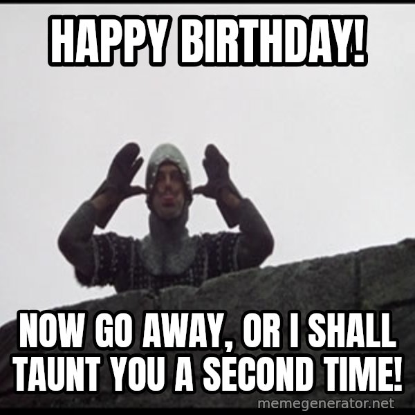 Monty Python French Knight Taunt meme: Happy Birthday! / Now go away, or I shall taunt you a second time!