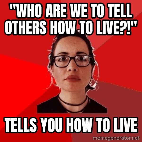 Liberal Douche Garofalo meme: "Who are we to tell others how to live?!" / Tells you how to live