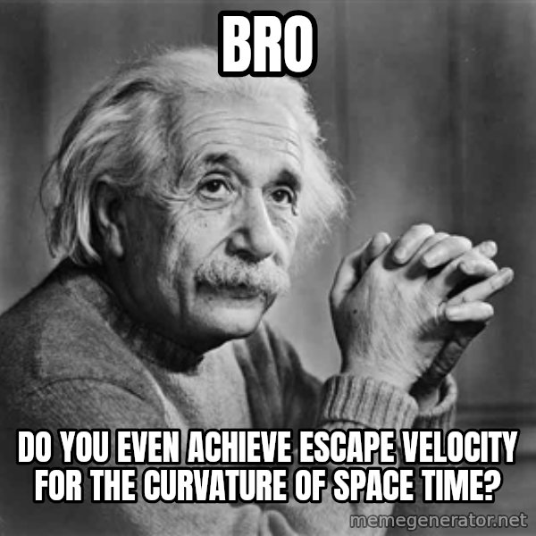 Albert Einstein meme: Bro / Do you even achieve escape velocity for the curvature of space time?