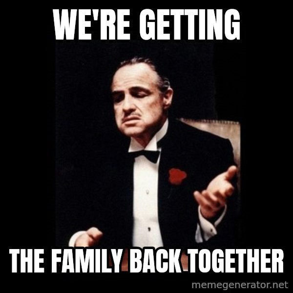 The Godfather meme: we're getting / the family back together