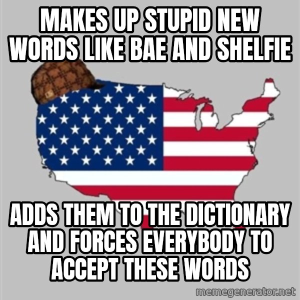 Scumbag America2 meme: makes up stupid new words like bae and shelfie / adds them to the dictionary and forces everybody to accept these words