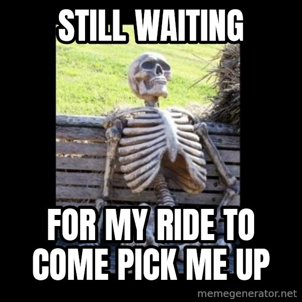 Still Waiting meme: still waiting / for my ride to come pick me up