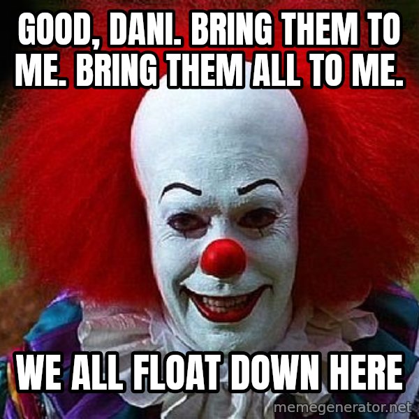 Pennywise the Clown meme: Good, Dani. Bring them to me. Bring them all to me. / We all float down here