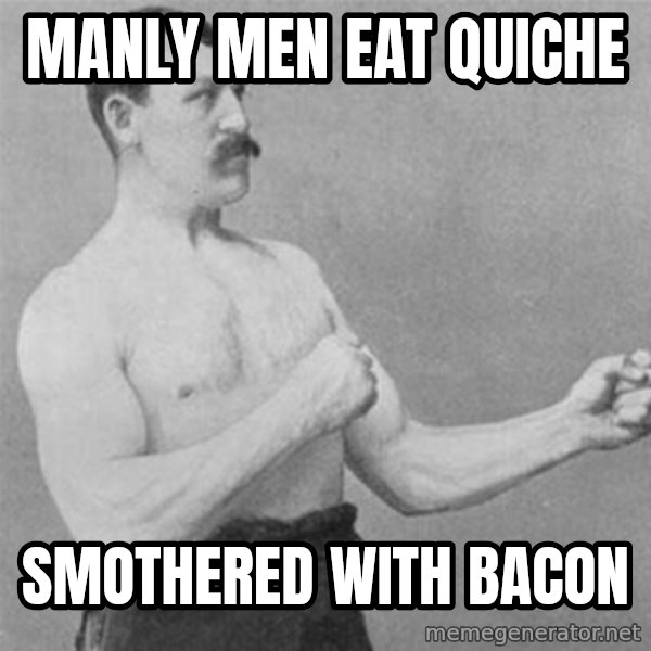 overly manlyman meme: Manly men eat quiche / smothered with Bacon