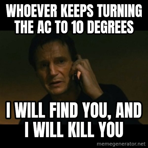 liam neeson taken meme: WHOEVER KEEPS TURNING THE AC TO 10 DEGREES / I WILL FIND YOU, AND I WILL KILL YOU