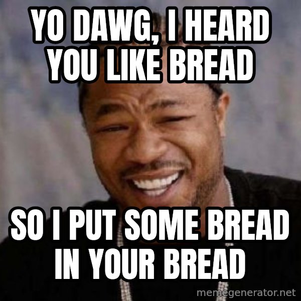 Yo Dawg meme: Yo dawg, I heard you like bread / So I put some bread in your bread