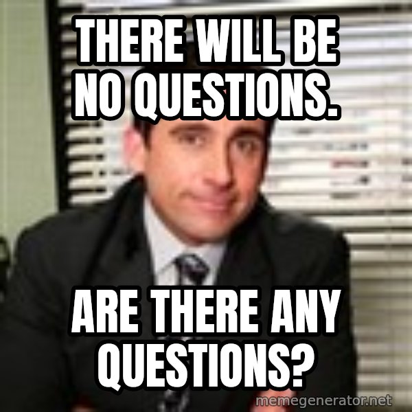 Michael Scott meme: There will be no questions. / Are there any questions?