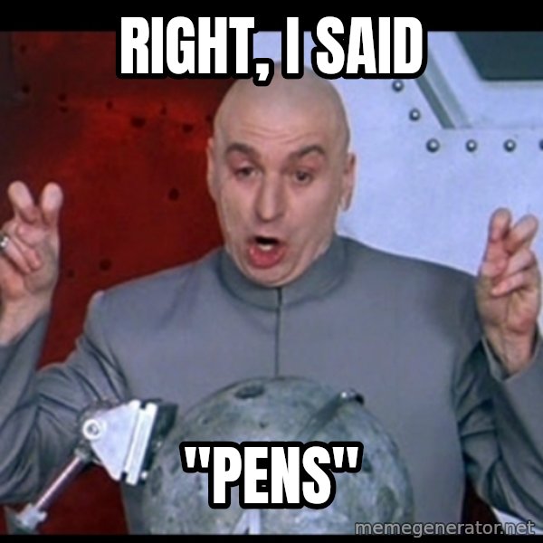 Dr. Evil Air Quotes meme: Right, I said / "PENS"