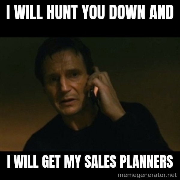 liam neeson taken meme: I will hunt you down and / I will get my sales planners