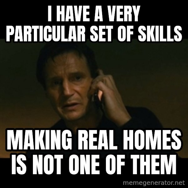 liam neeson taken meme: I have a very particular set of skills / making real homes is not one of them