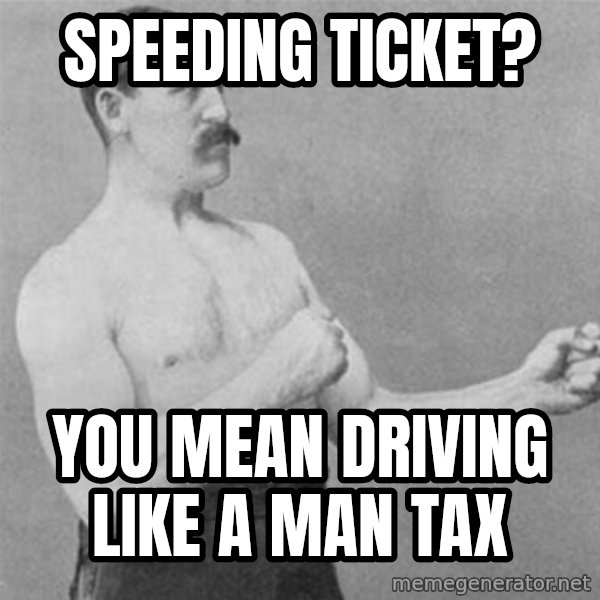 overly manlyman meme: Speeding Ticket? / You mean driving like a man tax
