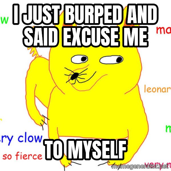Forever Alone meme: I JUST BURPED AND SAID EXCUSE ME / TO MYSELF