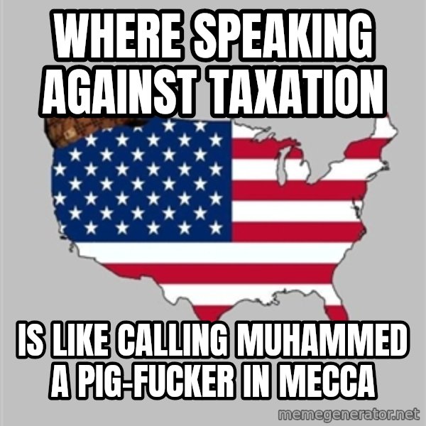 Scumbag America2 meme: where speaking against taxation / is like calling muhammed a pig-fucker in mecca