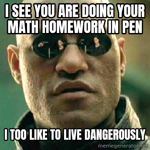 What if I told you / Matrix Morpheus meme: I see you are doing your math homework in pen / I too like to live dangerously
