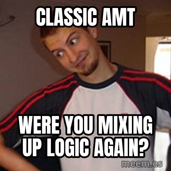 Oh you guy meme: Classic AMT / Were you mixing up logic again?